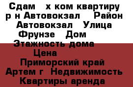 Сдам 3-х ком.квартиру р-н Автовокзал! › Район ­ Автовокзал › Улица ­ Фрунзе › Дом ­ 46 › Этажность дома ­ 5 › Цена ­ 20 000 - Приморский край, Артем г. Недвижимость » Квартиры аренда   